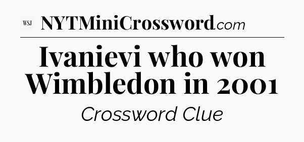 Ivanievi who won Wimbledon in 2001 - WSJ Crossword