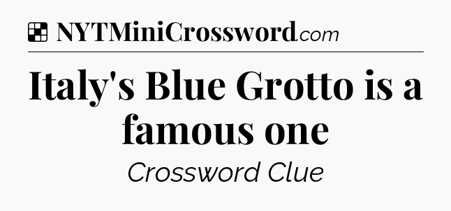 Solution: Italy's Blue Grotto is a famous one - NYT Crossword
