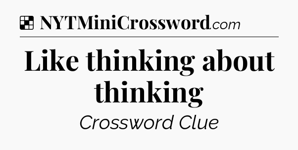 Solution: Like thinking about thinking - NYT Crossword