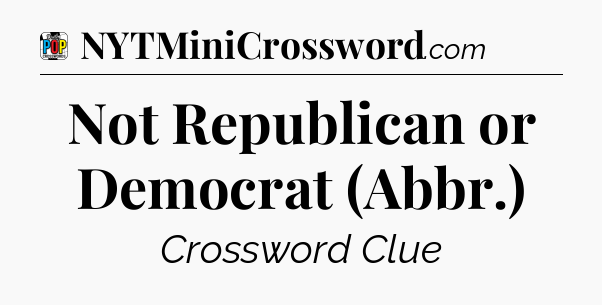 Not Republican or Democrat (Abbr.) Crossword Clue