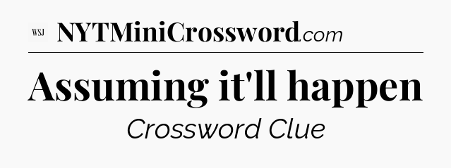 Assuming it'll happen - WSJ Crossword