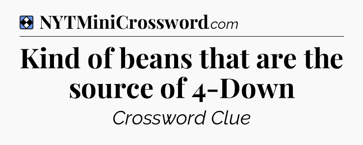 Solution: Kind of beans that are the source of 4-Down - NYT Mini Crossword