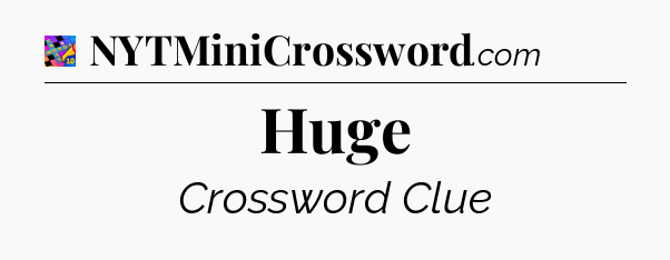 Huge Crossword Clue