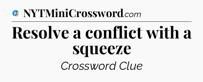 Resolve a conflict with a squeeze Crossword Clue