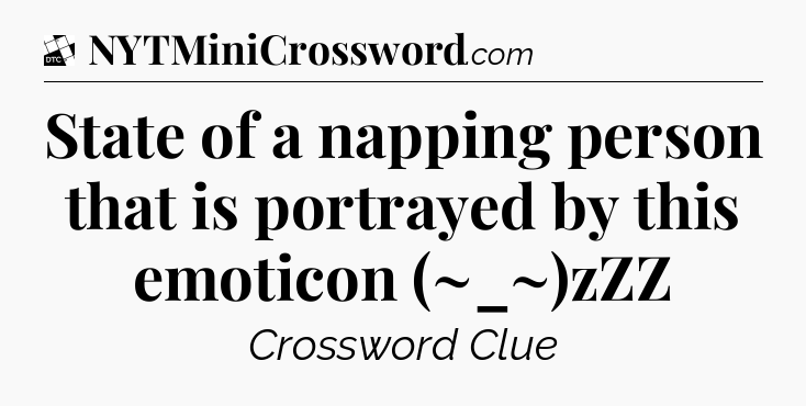 State of a napping person that is portrayed by this emoticon (~_~)zZZ - Daily Themed Classic Crossword