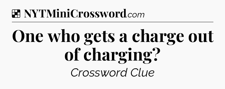 Solution: One who gets a charge out of charging - NYT Crossword