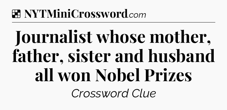 Solution: Journalist whose mother, father, sister and husband all won Nobel Prizes - NYT Crossword