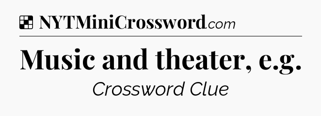 Solution: Music and theater, e.g - NYT Crossword