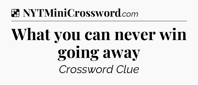 Solution: What you can never win going away - NYT Crossword