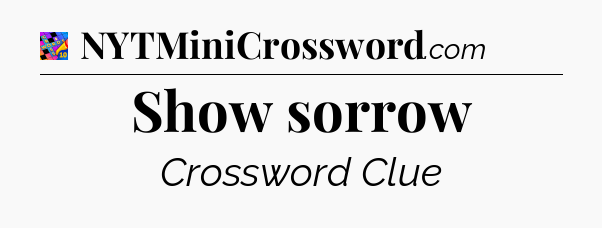 Show sorrow Crossword Clue