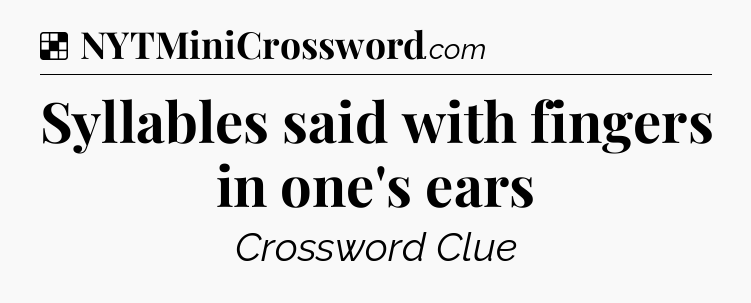 Solution: Syllables said with fingers in one's ears - NYT Crossword