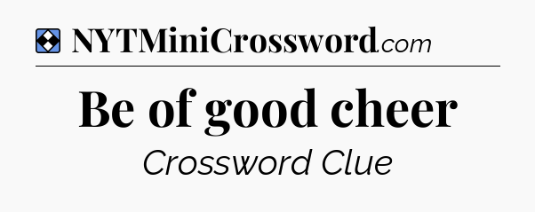 Solution: Be of good cheer - NYT Mini Crossword