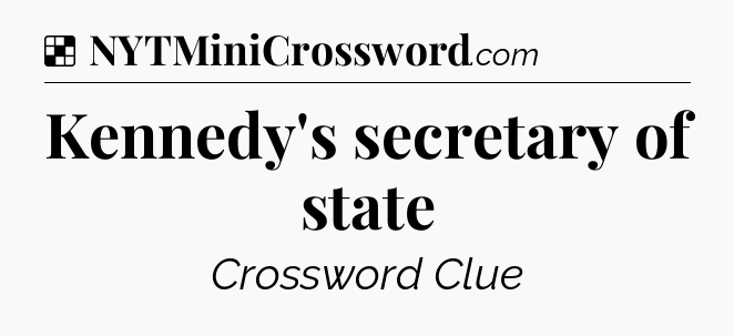 Solution: Kennedy's secretary of state - NYT Crossword