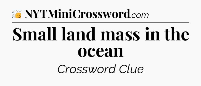 Small land mass in the ocean - 7 Little Words