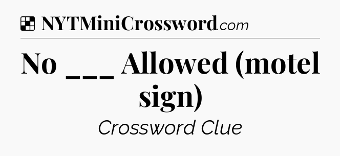 Solution: No ___ Allowed (motel sign) - NYT Crossword
