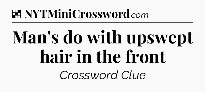 Solution: Man's do with upswept hair in the front - NYT Crossword
