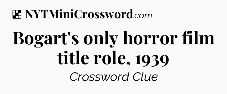 Solution: Bogart's only horror film title role, 1939 - NYT Crossword