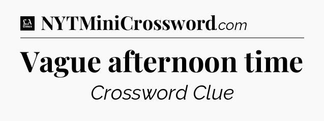 Vague afternoon time - LA Times Crossword