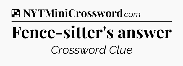 Solution: Fence-sitter's answer - NYT Crossword