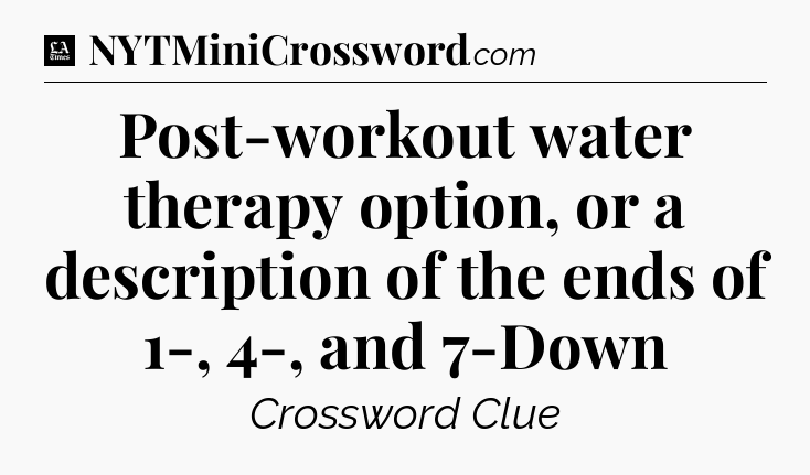 Post-workout water therapy option, or a description of the ends of 1-, 4-, and 7-Down - LA Times Crossword