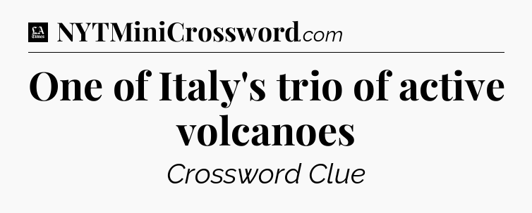 One of Italy's trio of active volcanoes - LA Times Crossword