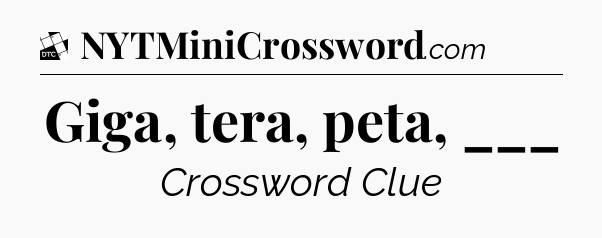 Giga, tera, peta, ___ - Daily Themed Classic Crossword