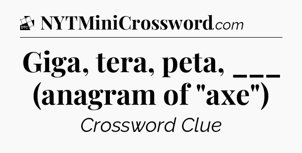 Giga, tera, peta, ___ (anagram of 
