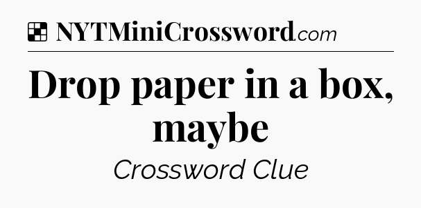Solution: Drop paper in a box, maybe - NYT Crossword