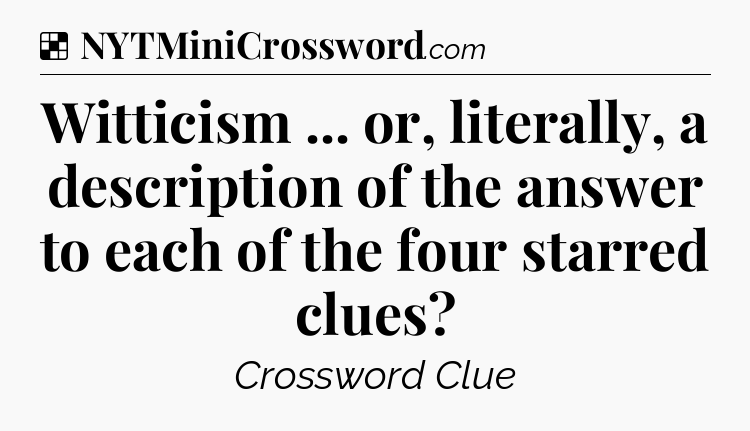 Solution: Witticism ... or, literally, a description of the answer to each of the four starred clues - NYT Crossword