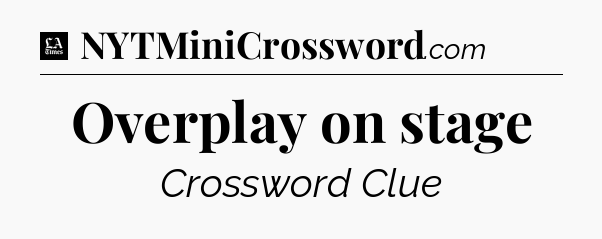 Overplay on stage - LA Times Crossword