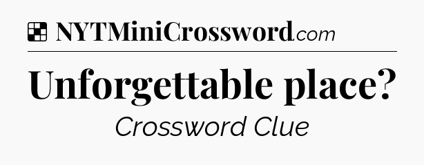 Solution: Unforgettable place - NYT Crossword