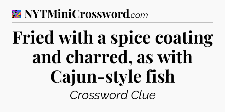 Fried with a spice coating and charred, as with Cajun-style fish Crossword Clue