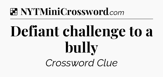Solution: Defiant challenge to a bully - NYT Crossword