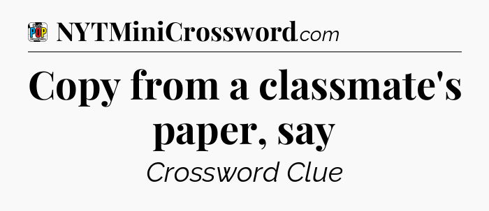 Copy from a classmate's paper, say Crossword Clue