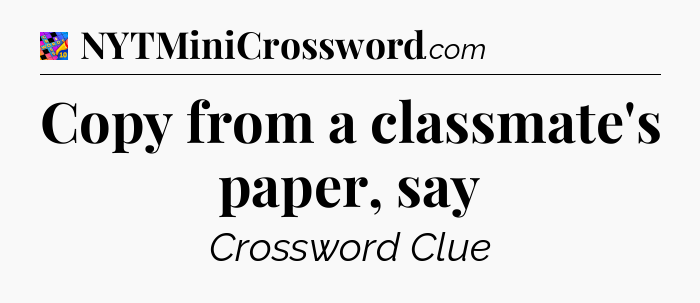 Copy from a classmate's paper, say Crossword Clue