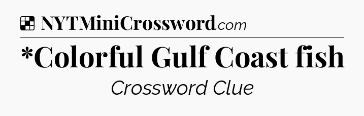 Solution: *Colorful Gulf Coast fish - NYT Crossword