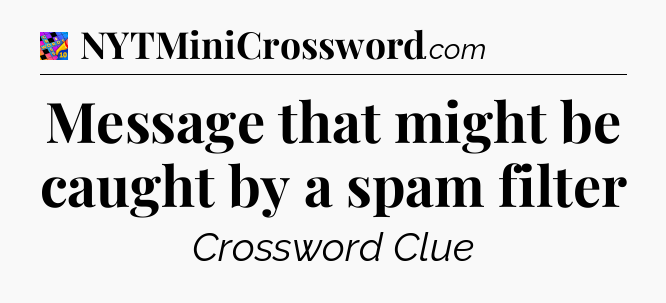Message that might be caught by a spam filter Crossword Clue
