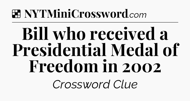Solution: Bill who received a Presidential Medal of Freedom in 2002 - NYT Crossword