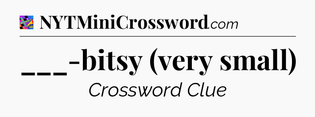 ___-bitsy (very small) Crossword Clue