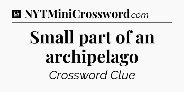 Small part of an archipelago - LA Times Crossword