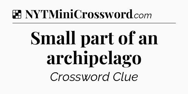 Solution: Small part of an archipelago - NYT Crossword