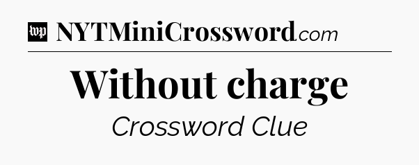 Without charge Crossword Clue