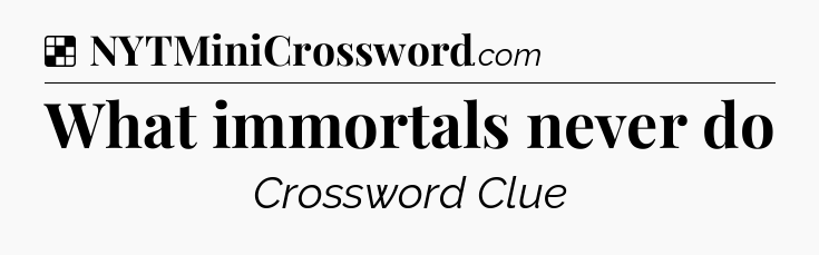 Solution: What immortals never do - NYT Crossword