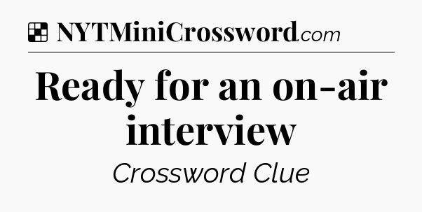 Solution: Ready for an on-air interview - NYT Crossword