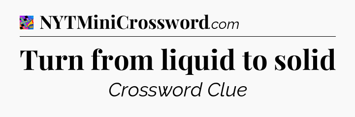 Turn from liquid to solid Crossword Clue