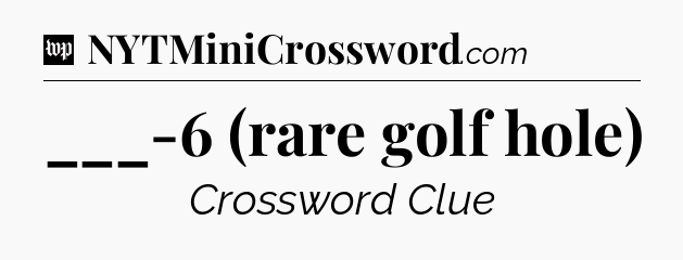 ___-6 (rare golf hole) Crossword Clue