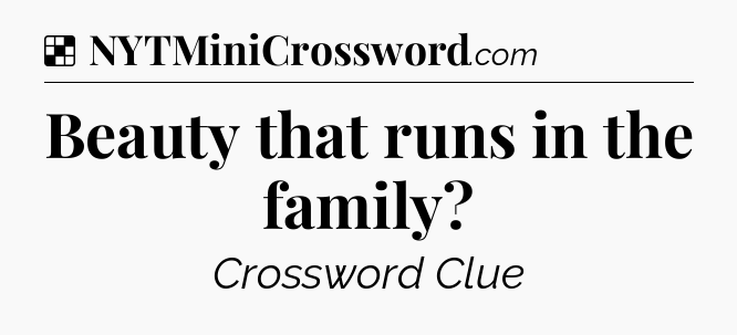 Solution: Beauty that runs in the family - NYT Crossword