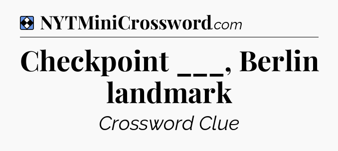 Solution: Checkpoint ___, Berlin landmark - NYT Mini Crossword