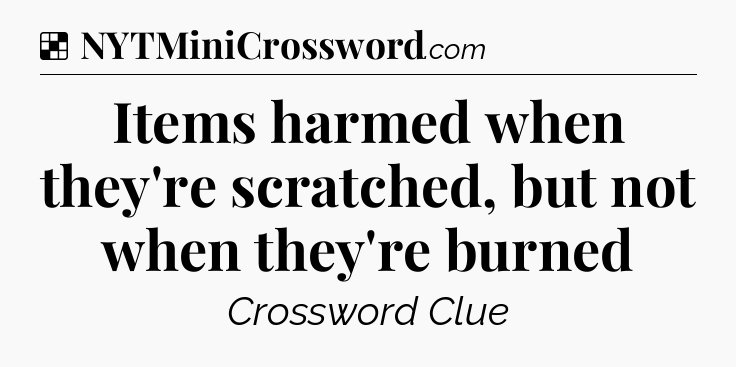 Solution: Items harmed when they're scratched, but not when they're burned - NYT Crossword