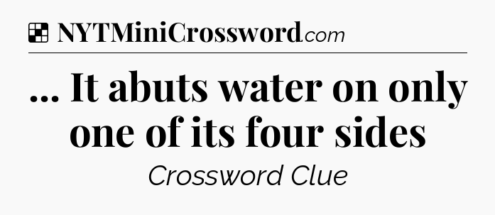 Solution: ... It abuts water on only one of its four sides - NYT Crossword